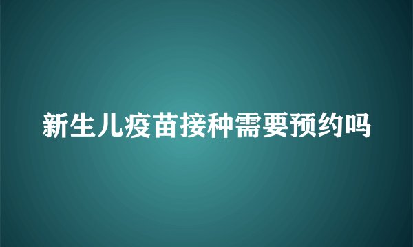 新生儿疫苗接种需要预约吗