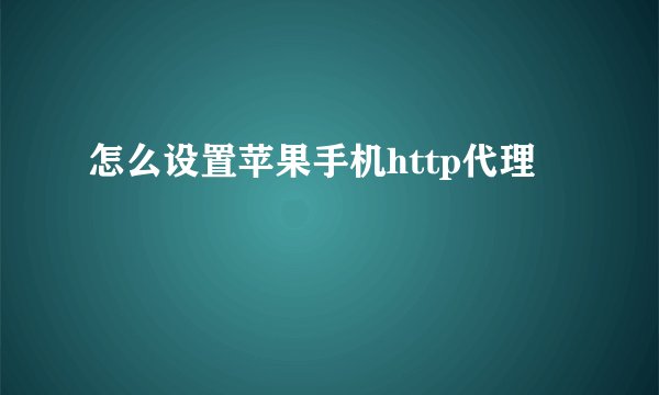 怎么设置苹果手机http代理