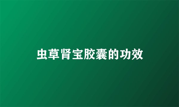 虫草肾宝胶囊的功效