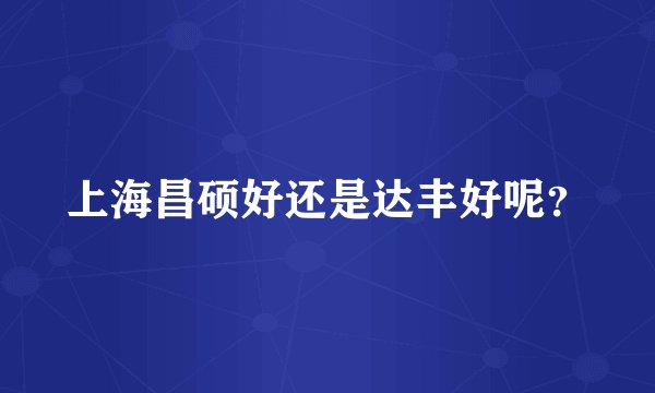 上海昌硕好还是达丰好呢？