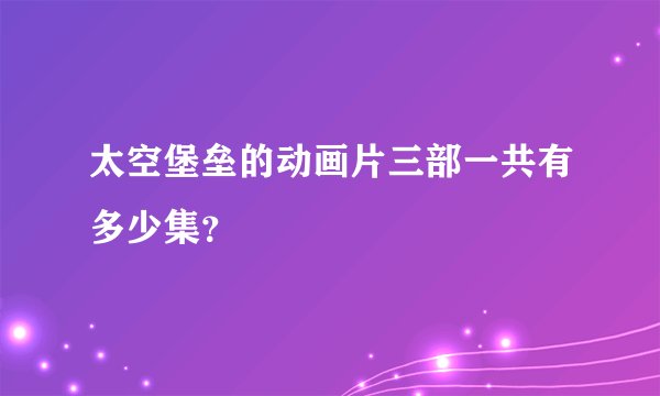 太空堡垒的动画片三部一共有多少集？