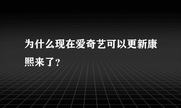 为什么现在爱奇艺可以更新康熙来了?