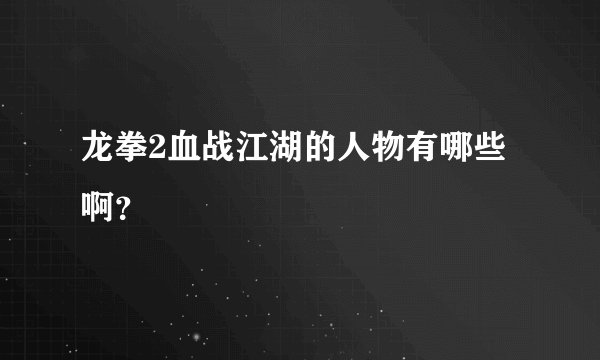 龙拳2血战江湖的人物有哪些啊？