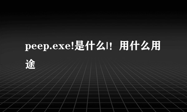 peep.exe!是什么|！用什么用途