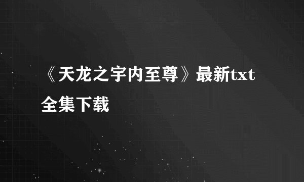 《天龙之宇内至尊》最新txt全集下载