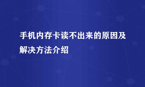 手机内存卡读不出来的原因及解决方法介绍