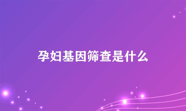孕妇基因筛查是什么