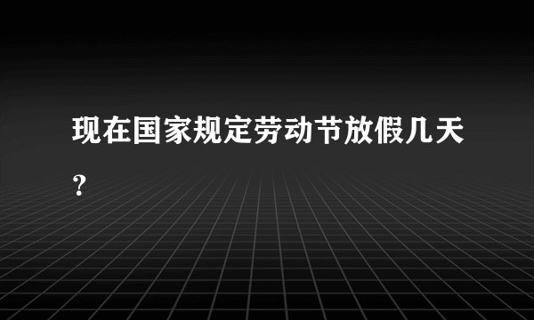 现在国家规定劳动节放假几天？