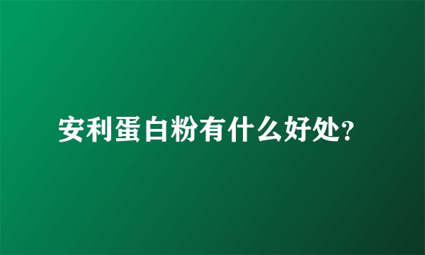 安利蛋白粉有什么好处？