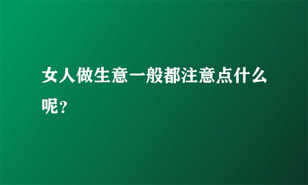 女人做生意一般都注意点什么呢?