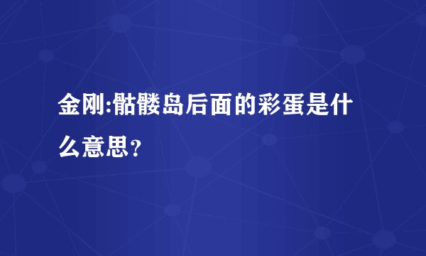 金刚:骷髅岛后面的彩蛋是什么意思？