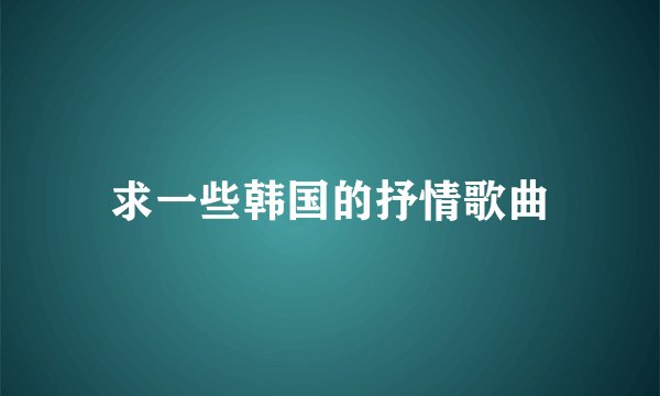 求一些韩国的抒情歌曲