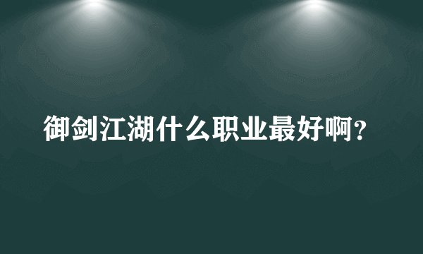 御剑江湖什么职业最好啊?