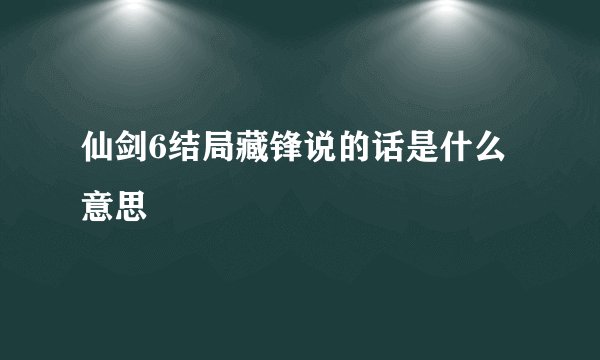 仙剑6结局藏锋说的话是什么意思