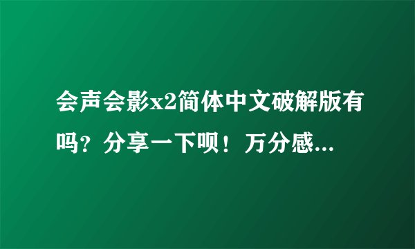 会声会影x2简体中文破解版有吗？分享一下呗！万分感谢！！！