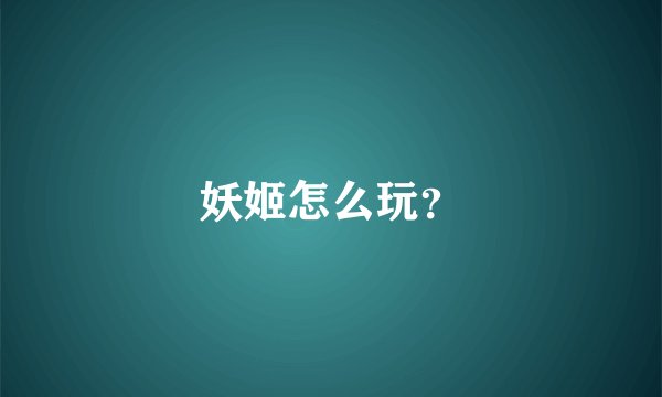 妖姬怎么玩？