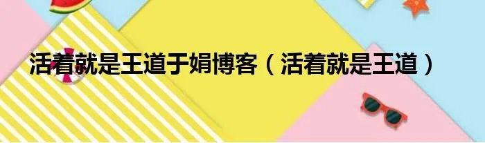 活着就是王道于娟博客（活着就是王道）