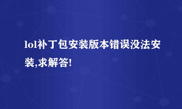 lol补丁包安装版本错误没法安装,求解答!