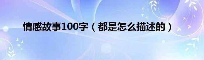 情感故事100字（都是怎么描述的）