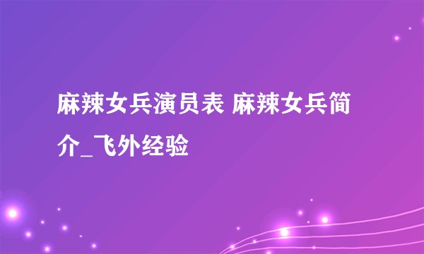 麻辣女兵演员表 麻辣女兵简介_飞外经验