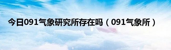 今日091气象研究所存在吗（091气象所）