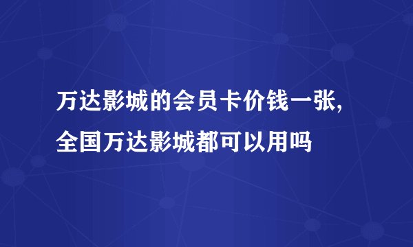 万达影城的会员卡价钱一张,全国万达影城都可以用吗