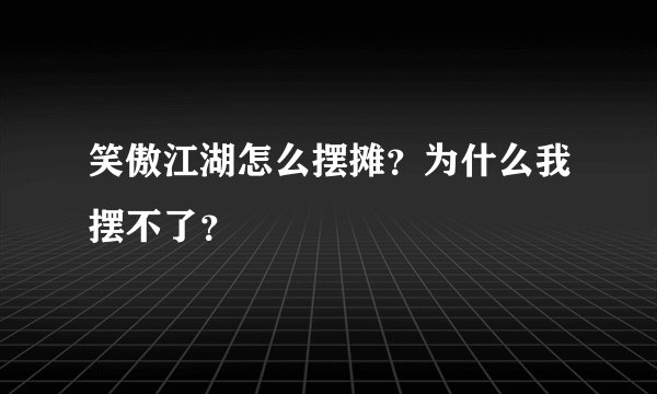 笑傲江湖怎么摆摊？为什么我摆不了？