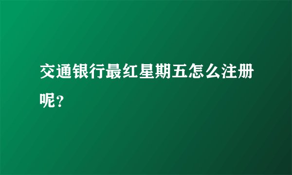 交通银行最红星期五怎么注册呢？