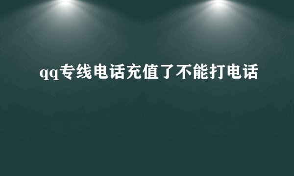 qq专线电话充值了不能打电话