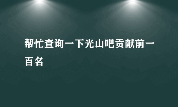 帮忙查询一下光山吧贡献前一百名