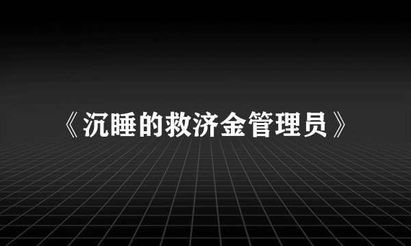 《沉睡的救济金管理员》