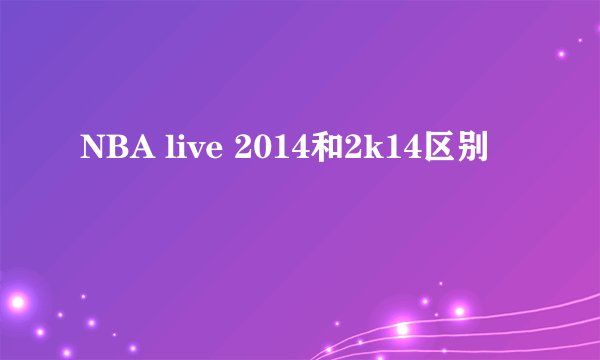 NBA live 2014和2k14区别