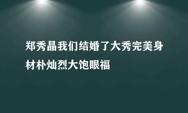 郑秀晶我们结婚了大秀完美身材朴灿烈大饱眼福