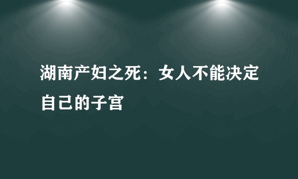 湖南产妇之死：女人不能决定自己的子宫