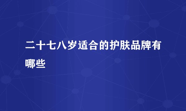 二十七八岁适合的护肤品牌有哪些