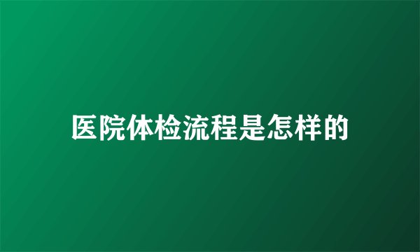 医院体检流程是怎样的