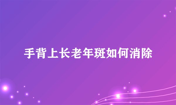 手背上长老年斑如何消除