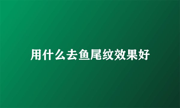 用什么去鱼尾纹效果好