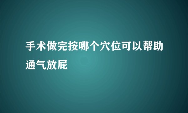 手术做完按哪个穴位可以帮助通气放屁