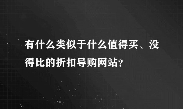 有什么类似于什么值得买、没得比的折扣导购网站？