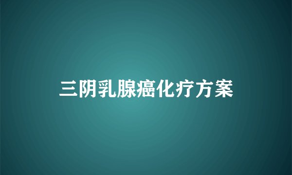 三阴乳腺癌化疗方案