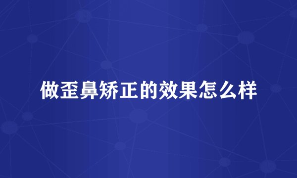 做歪鼻矫正的效果怎么样
