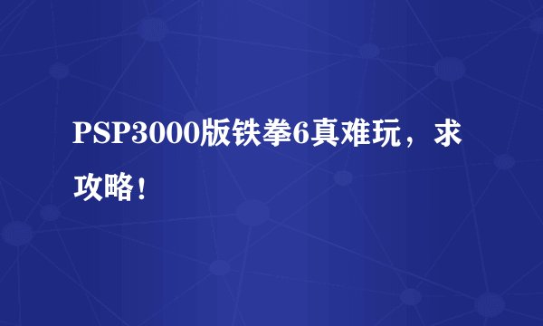 PSP3000版铁拳6真难玩,求攻略!
