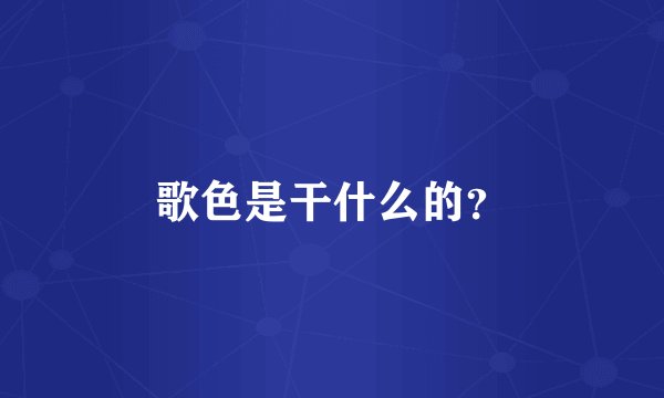 歌色是干什么的?