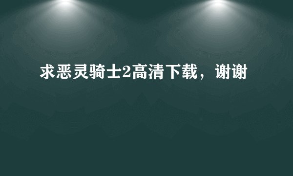 求恶灵骑士2高清下载，谢谢