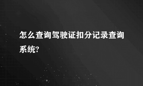 怎么查询驾驶证扣分记录查询系统?