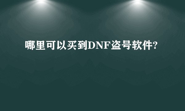 哪里可以买到DNF盗号软件?