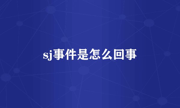 sj事件是怎么回事