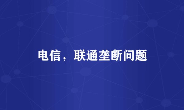电信，联通垄断问题