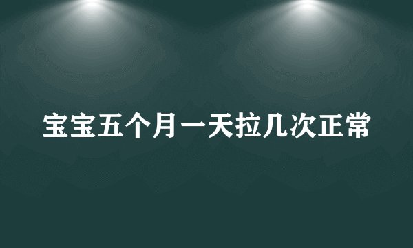 宝宝五个月一天拉几次正常